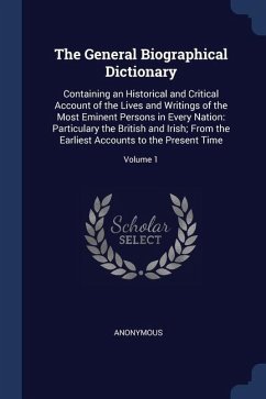 The General Biographical Dictionary: Containing an Historical and Critical Account of the Lives and Writings of the Most Eminent Persons in Every Nati - Anonymous