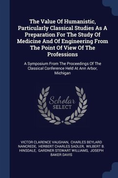 The Value Of Humanistic, Particularly Classical Studies As A Preparation For The Study Of Medicine And Of Engineering From The Point Of View Of The Professions - Vaughan, Victor Clarence