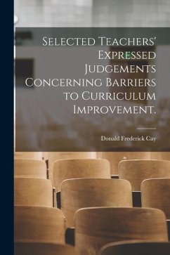 Selected Teachers' Expressed Judgements Concerning Barriers to Curriculum Improvement. - Cay, Donald Frederick