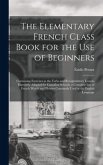 The Elementary French Class Book for the Use of Beginners [microform]: Containing Exercises in the Verbs and Recapitulatory Lessons Especially Adapted