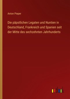 Die päpstlichen Legaten und Nuntien in Deutschland, Frankreich und Spanien seit der Mitte des sechzehnten Jahrhunderts - Pieper, Anton