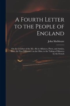 A Fourth Letter to the People of England: on the Conduct of the M----rs in Alliances, Fleets, and Armies, Since the First Difference on the Ohio, to t