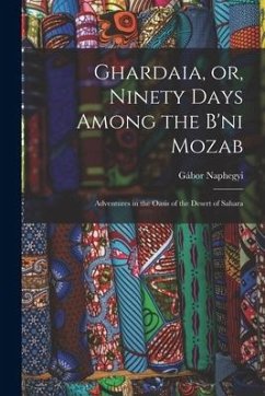 Ghardaia, or, Ninety Days Among the B'ni Mozab: Adventures in the Oasis of the Desert of Sahara - Naphegyi, Gábor