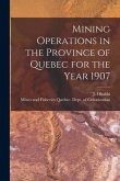 Mining Operations in the Province of Quebec for the Year 1907 [microform]