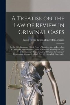 A Treatise on the Law of Review in Criminal Cases: by the High Court and Circuit Court of Justiciary, and on Procedure in Criminal Cases in Inferior C