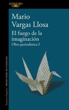 El Fuego de la Imaginación: Libros, Escenarios, Pantallas Y Museos. Obra Periodí Stica 1 / The Fire of Imagination. Journalistic Works 1 - Llosa, Mario Vargas