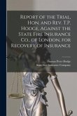 Report of the Trial, Hon. and Rev. T.P. Hodge, Against the State Fire Insurance Co., of London, for Recovery of Insurance [microform]