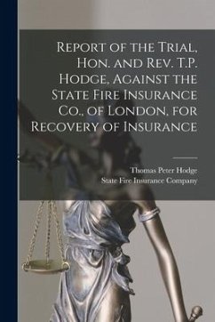 Report of the Trial, Hon. and Rev. T.P. Hodge, Against the State Fire Insurance Co., of London, for Recovery of Insurance [microform] - Hodge, Thomas Peter