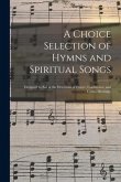 A Choice Selection of Hymns and Spiritual Songs: Designed to Aid in the Devotions of Prayer, Conference, and Camp-meetings.