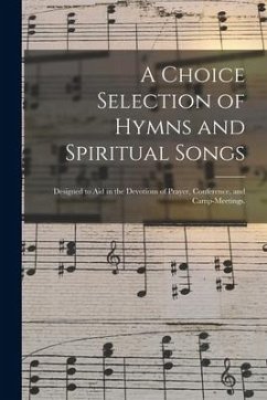 A Choice Selection of Hymns and Spiritual Songs: Designed to Aid in the Devotions of Prayer, Conference, and Camp-meetings. - Anonymous