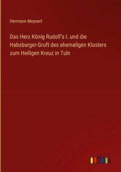 Das Herz König Rudolf's I. und die Habsburger-Gruft des ehemaligen Klosters zum Heiligen Kreuz in Tuln