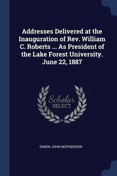 Addresses Delivered at the Inauguration of Rev. William C. Roberts ... As President of the Lake Forest University. June 22, 1887 - McPherson, Simon John