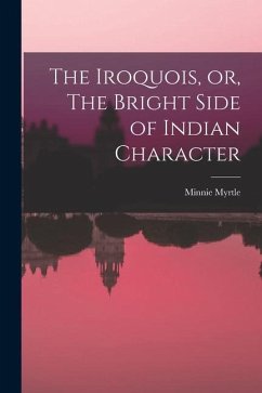 The Iroquois, or, The Bright Side of Indian Character [microform] - Myrtle, Minnie