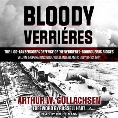 Bloody Verrieres: The I. Ss-Panzerkorps Defence of the Verrieres-Bourguebus Ridges: Volume I: Operations Goodwood and Atlantic, July 18- - Gullachsen, Arthur W.