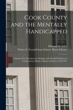 Cook County and the Mentally Handicapped: a Study of the Provisions for Dealing With Mental Problems in Cook County, Illinois: Report of Survey 1916-1 - Adler, Herman M.