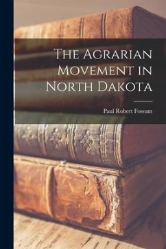 The Agrarian Movement in North Dakota - Fossum, Paul Robert