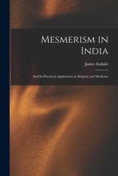 Mesmerism in India: and Its Practical Application in Surgery and Medicine - Esdaile, James