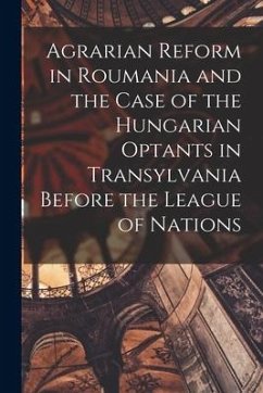 Agrarian Reform in Roumania and the Case of the Hungarian Optants in Transylvania Before the League of Nations - Anonymous