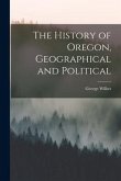 The History of Oregon, Geographical and Political [microform]