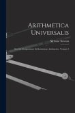 Arithmetica Universalis: Sive De Compositione Et Resolutione Arithmetica Volume 2