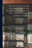 An Account of the Celebration of the Diamond Wedding of Dea. Frederick and Harriet North: Including Poems, Programme of Exercises, Letters of Congratu