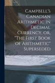 Campbell's Canadian Arithmetic in Decimal Currency, or, "The First Book of Arithmetic" Superseded [microform]