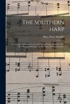 The Southern Harp; Consisting of Original Sacred and Moral Songs, Adapted to the Most Popular Melodies, for the Piano-forte and Guitar. - Shindler, Mary Dana