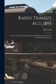 Rapid Transit Act, 1891: an Act to Provide for Rapid Transit Railways in Cities of Over One Million Inhabitants.