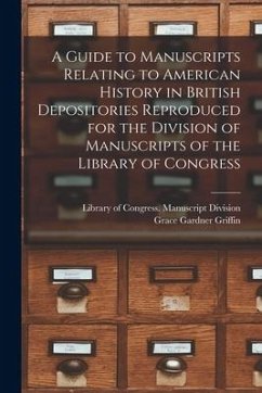 A Guide to Manuscripts Relating to American History in British Depositories Reproduced for the Division of Manuscripts of the Library of Congress - Griffin, Grace Gardner