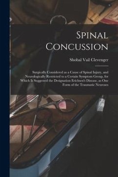 Spinal Concussion: Surgically Considered as a Cause of Spinal Injury, and Neurologically Restricted to a Certain Symptom Group, for Which - Clevenger, Shobal Vail