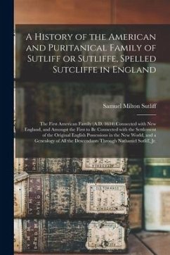 A History of the American and Puritanical Family of Sutliff or Sutliffe, Spelled Sutcliffe in England: the First American Family (A.D. 1614) Connected - Sutliff, Samuel Milton