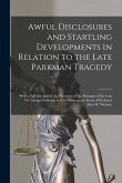 Awful Disclosures and Startling Developments in Relation to the Late Parkman Tragedy: With a Full Account of the Discovery of the Remains of the Late