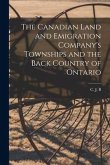 The Canadian Land and Emigration Company's Townships and the Back Country of Ontario [microform]