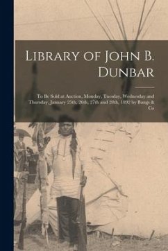 Library of John B. Dunbar [microform]: to Be Sold at Auction, Monday, Tuesday, Wednesday and Thursday, January 25th, 26th, 27th and 28th, 1892 by Bang - Anonymous