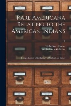 Rare Americana Relating to the American Indians: Being a Portion Ofthe Library of Wilberforce Eames; 1 - Eames, Wilberforce