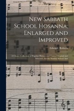 New Sabbath School Hosanna, Enlarged and Improved: a Choice Collection of Popular Hymns and Tunes, Original and Selected; for the Sunday School And - Roberts, Edward