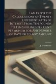 Tables for the Calculations of Twenty Different Rates of Interest, From Ten Pounds to Ten Shillings per Cent. per Annum for Any Number of Days or to A