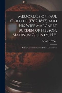 Memorials of Paul Griffith (1762-1857) and His Wife Margaret Burden of Nelson, Madison County, N.Y.: With an Account of Some of Their Descendants - White, Minnie L.