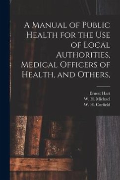 A Manual of Public Health for the Use of Local Authorities, Medical Officers of Health, and Others, - Hart, Ernest