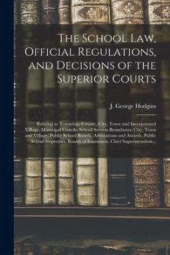 The School Law, Official Regulations, and Decisions of the Superior Courts [microform]: Relating to Township, County, City, Town and Incorporated Vill