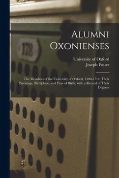 Alumni Oxonienses: the Members of the University of Oxford, 1500-1714: Their Parentage, Birthplace, and Year of Birth, With a Record of T - Foster, Joseph