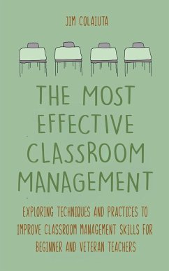 The Most Effective Classroom Management Exploring Techniques and Practices to Improve Classroom Management Skills for Beginner and Veteran Teachers - Colajuta, Jim