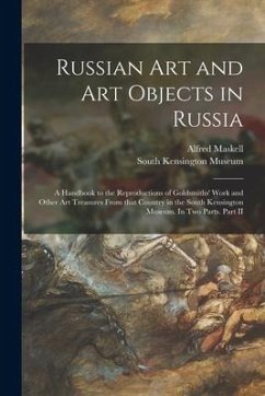 Russian Art and Art Objects in Russia: a Handbook to the Reproductions of Goldsmiths' Work and Other Art Treasures From That Country in the South Kens - Maskell, Alfred