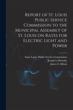 Report of St. Louis Public Service Commission to the Municipal Assembly of St. Louis on Rates for Electric Light and Power [microform] - Hornsby, Joseph L.; Allison, James E.
