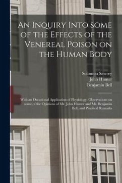 An Inquiry Into Some of the Effects of the Venereal Poison on the Human Body: With an Occasional Application of Physiology, Observations on Some of th - Sawrey, Solomon; Hunter, John; Bell, Benjamin