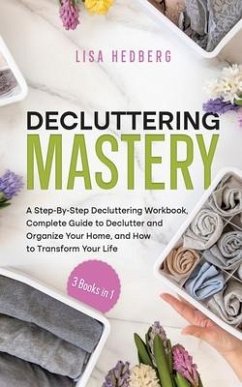 Decluttering Mastery: 3 Books in 1 - A Step-By-Step Decluttering Workbook, Complete Guide to Declutter and Organize Your Home, and How to Tr - Hedberg, Lisa