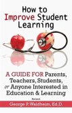 How to Improve Student Learning: A Guide for Parents, Teachers, Students, or Anyone Interested in Education & Learning