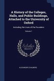 A History of the Colleges, Halls, and Public Buildings, Attached to the University of Oxford: Including the Lives of the Founders; Volume 1