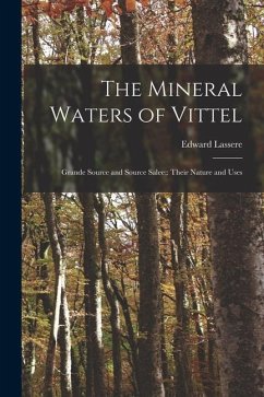 The Mineral Waters of Vittel: Grande Source and Source Salee; Their Nature and Uses - Lassere, Edward