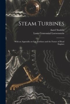 Steam Turbines: With an Appendix on Gas Turbines and the Future of Head Engines - Stodola, Aurel; Loewenstein, Louis Centennial